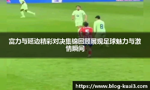 富力与延边精彩对决集锦回顾展现足球魅力与激情瞬间
