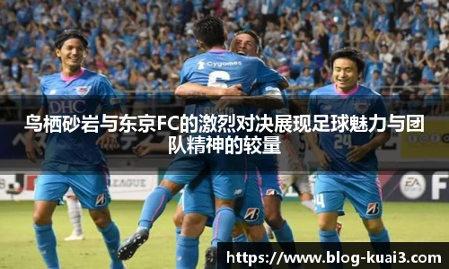 鸟栖砂岩与东京FC的激烈对决展现足球魅力与团队精神的较量
