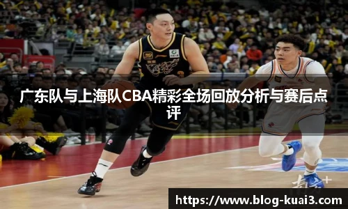 广东队与上海队CBA精彩全场回放分析与赛后点评