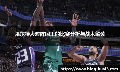 凯尔特人对阵国王的比赛分析与战术解读