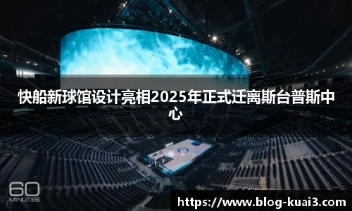 快船新球馆设计亮相2025年正式迁离斯台普斯中心