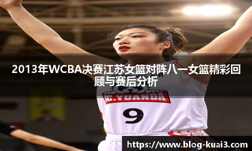 2013年WCBA决赛江苏女篮对阵八一女篮精彩回顾与赛后分析