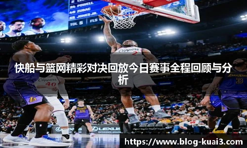 快船与篮网精彩对决回放今日赛事全程回顾与分析