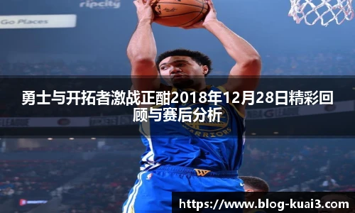 勇士与开拓者激战正酣2018年12月28日精彩回顾与赛后分析