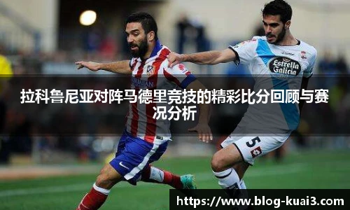 拉科鲁尼亚对阵马德里竞技的精彩比分回顾与赛况分析