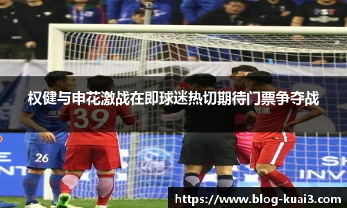 权健与申花激战在即球迷热切期待门票争夺战