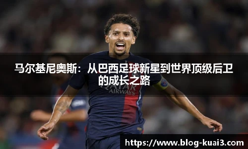 马尔基尼奥斯：从巴西足球新星到世界顶级后卫的成长之路