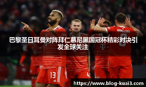 巴黎圣日耳曼对阵拜仁慕尼黑国冠杯精彩对决引发全球关注