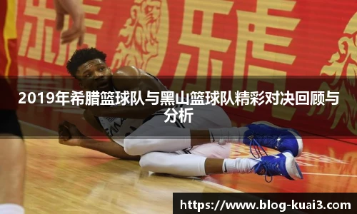 2019年希腊篮球队与黑山篮球队精彩对决回顾与分析