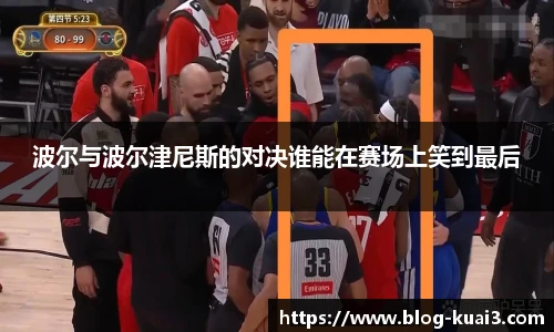 波尔与波尔津尼斯的对决谁能在赛场上笑到最后