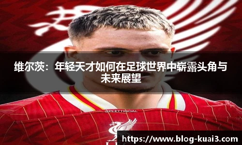 维尔茨：年轻天才如何在足球世界中崭露头角与未来展望