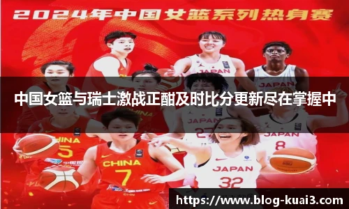 中国女篮与瑞士激战正酣及时比分更新尽在掌握中