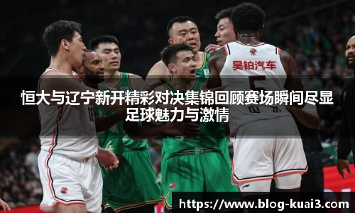 恒大与辽宁新开精彩对决集锦回顾赛场瞬间尽显足球魅力与激情