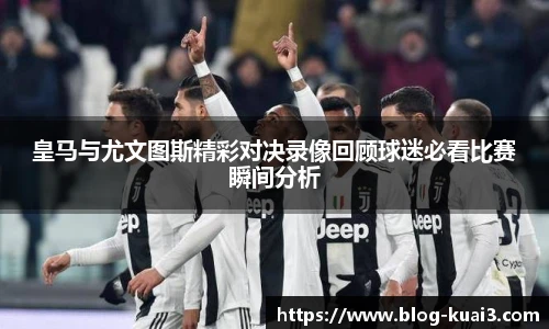 皇马与尤文图斯精彩对决录像回顾球迷必看比赛瞬间分析