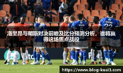 洛里昂与朗斯对决前瞻及比分预测分析，谁将赢得这场焦点战役