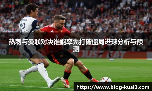 热刺与曼联对决谁能率先打破僵局进球分析与预测