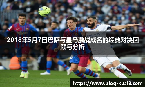 2018年5月7日巴萨与皇马激战成名的经典对决回顾与分析
